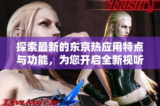 探索最新的东京热应用特点与功能，为您开启全新视听体验