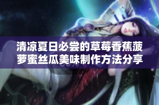 清凉夏日必尝的草莓香蕉菠萝蜜丝瓜美味制作方法分享