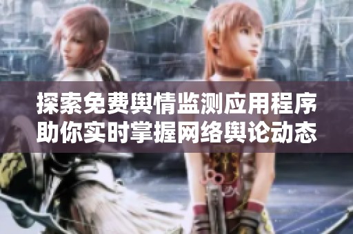 探索免费舆情监测应用程序助你实时掌握网络舆论动态