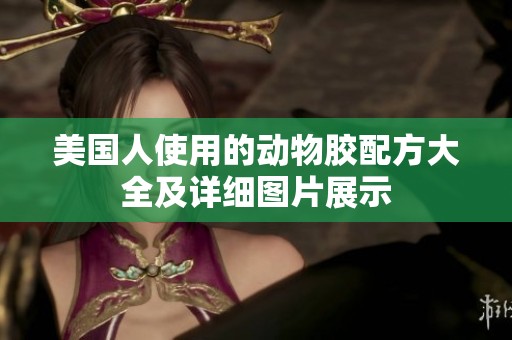 美国人使用的动物胶配方大全及详细图片展示
