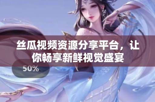 丝瓜视频资源分享平台，让你畅享新鲜视觉盛宴
