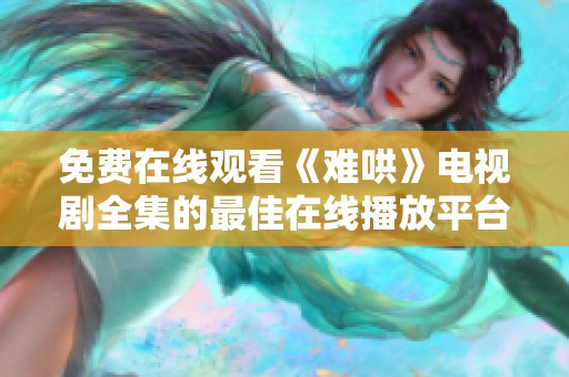免费在线观看《难哄》电视剧全集的最佳在线播放平台推荐
