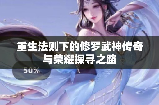 重生法则下的修罗武神传奇与荣耀探寻之路