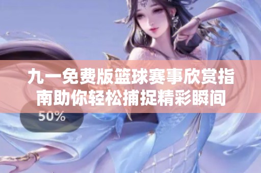九一免费版篮球赛事欣赏指南助你轻松捕捉精彩瞬间