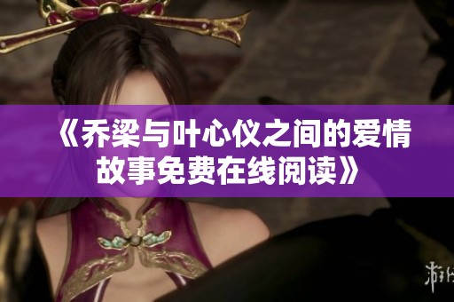 《乔梁与叶心仪之间的爱情故事免费在线阅读》