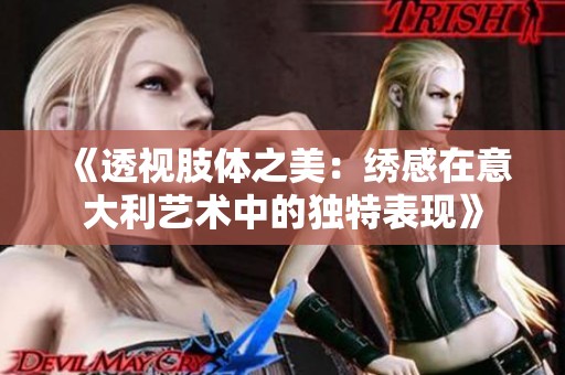 《透视肢体之美：绣感在意大利艺术中的独特表现》