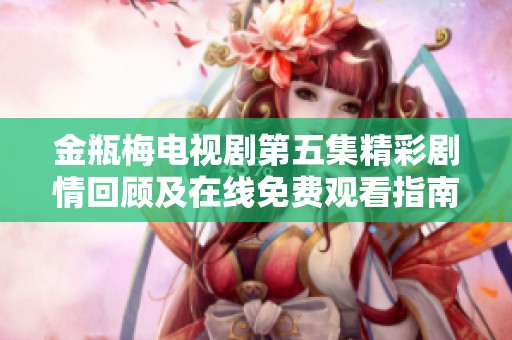 金瓶梅电视剧第五集精彩剧情回顾及在线免费观看指南