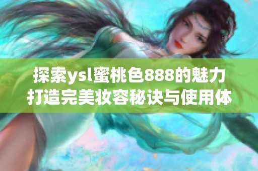 探索ysl蜜桃色888的魅力打造完美妆容秘诀与使用体验