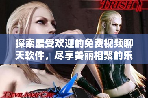 探索最受欢迎的免费视频聊天软件，尽享美丽相聚的乐趣