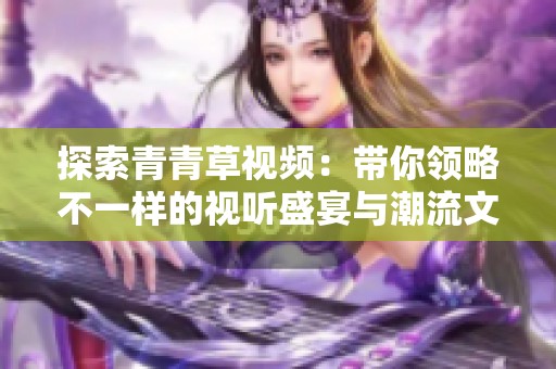 探索青青草视频：带你领略不一样的视听盛宴与潮流文化