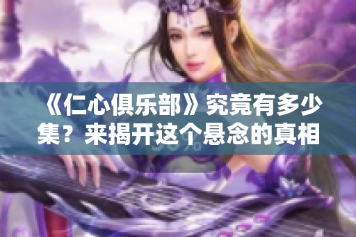 《仁心俱乐部》究竟有多少集？来揭开这个悬念的真相！