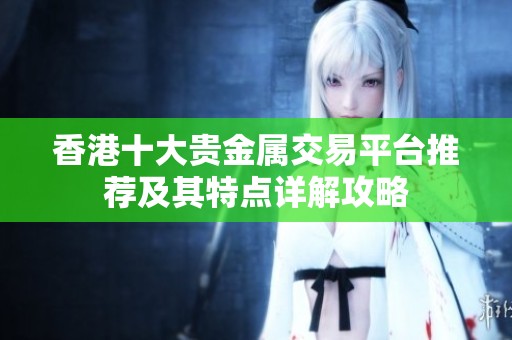 香港十大贵金属交易平台推荐及其特点详解攻略