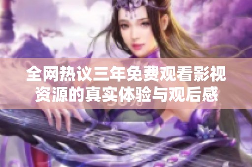 全网热议三年免费观看影视资源的真实体验与观后感