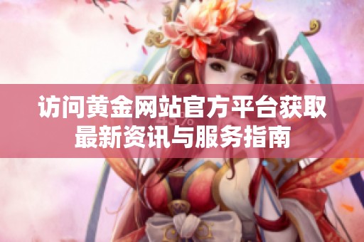 访问黄金网站官方平台获取最新资讯与服务指南