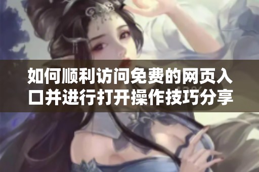 如何顺利访问免费的网页入口并进行打开操作技巧分享