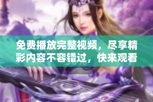 免费播放完整视频，尽享精彩内容不容错过，快来观看吧