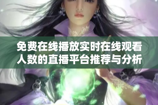 免费在线播放实时在线观看人数的直播平台推荐与分析