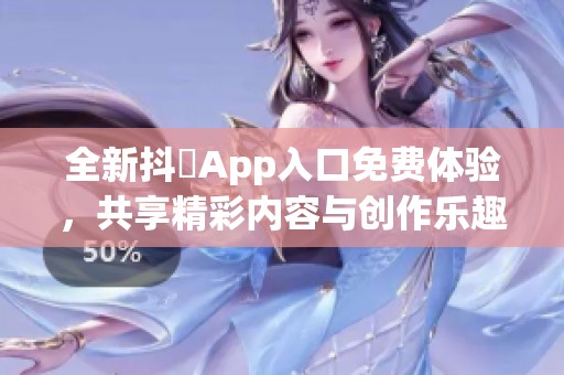 全新抖抈App入口免费体验，共享精彩内容与创作乐趣