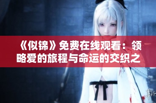 《似锦》免费在线观看：领略爱的旅程与命运的交织之美