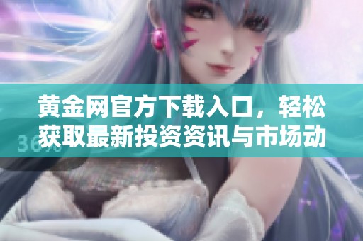 黄金网官方下载入口，轻松获取最新投资资讯与市场动态