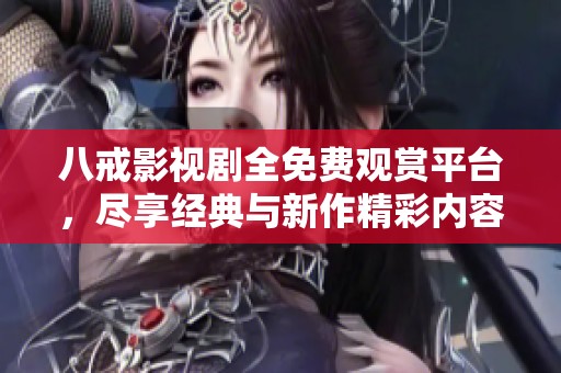 八戒影视剧全免费观赏平台，尽享经典与新作精彩内容
