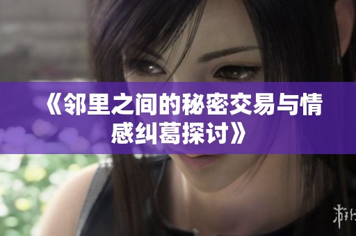《邻里之间的秘密交易与情感纠葛探讨》