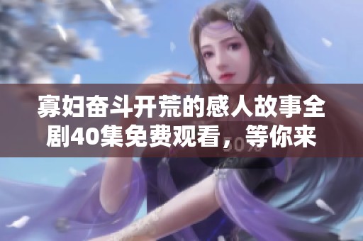 寡妇奋斗开荒的感人故事全剧40集免费观看，等你来收看！