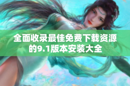全面收录最佳免费下载资源的9.1版本安装大全