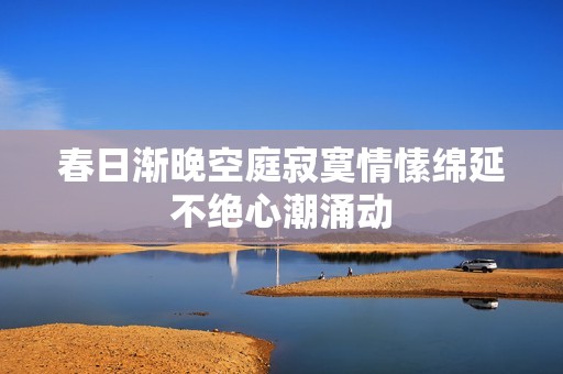 春日渐晚空庭寂寞情愫绵延不绝心潮涌动