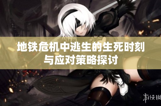 地铁危机中逃生的生死时刻与应对策略探讨