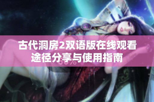 古代洞房2双语版在线观看途径分享与使用指南