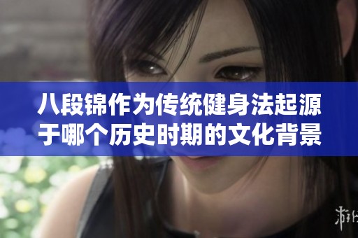 八段锦作为传统健身法起源于哪个历史时期的文化背景解析