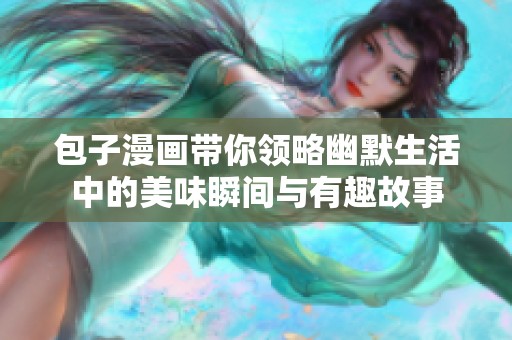 包子漫画带你领略幽默生活中的美味瞬间与有趣故事