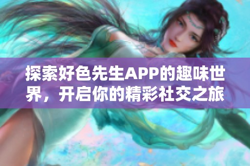 探索好色先生APP的趣味世界，开启你的精彩社交之旅