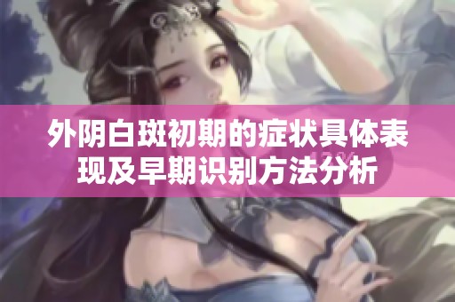 外阴白斑初期的症状具体表现及早期识别方法分析