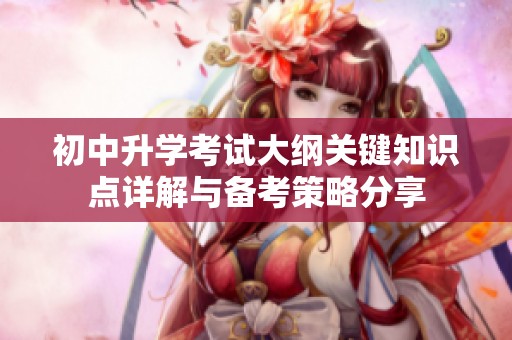 初中升学考试大纲关键知识点详解与备考策略分享