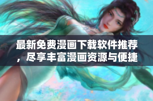 最新免费漫画下载软件推荐，尽享丰富漫画资源与便捷体验