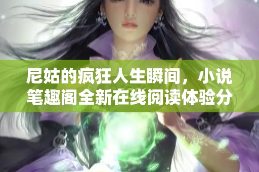 尼姑的疯狂人生瞬间，小说笔趣阁全新在线阅读体验分享