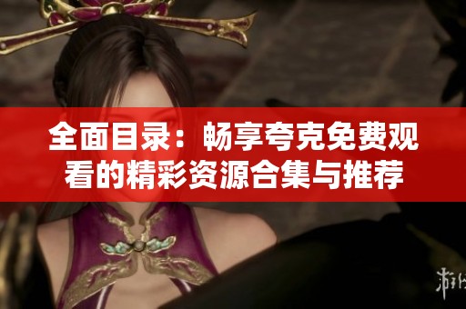 全面目录：畅享夸克免费观看的精彩资源合集与推荐