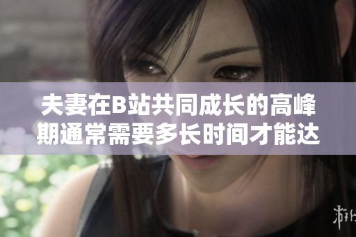 夫妻在B站共同成长的高峰期通常需要多长时间才能达到