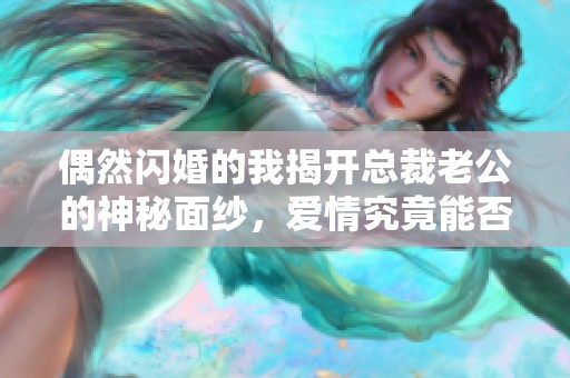 偶然闪婚的我揭开总裁老公的神秘面纱，爱情究竟能否持久
