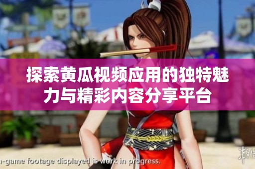 探索黄瓜视频应用的独特魅力与精彩内容分享平台