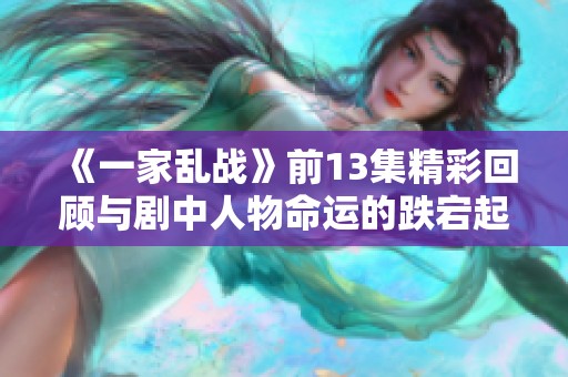 《一家乱战》前13集精彩回顾与剧中人物命运的跌宕起伏分析