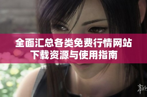 全面汇总各类免费行情网站下载资源与使用指南