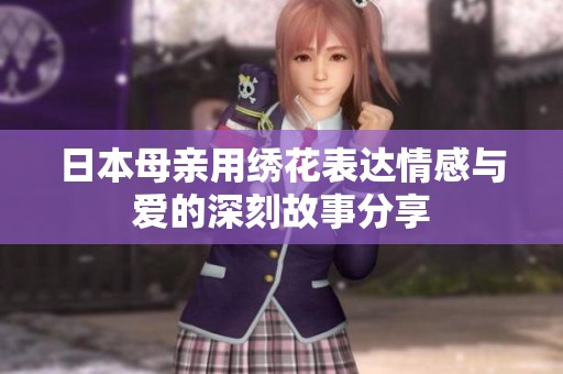 日本母亲用绣花表达情感与爱的深刻故事分享