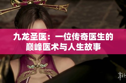 九龙圣医：一位传奇医生的巅峰医术与人生故事
