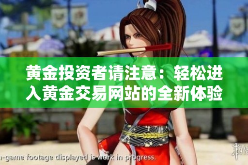黄金投资者请注意：轻松进入黄金交易网站的全新体验指南