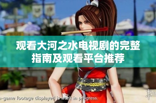 观看大河之水电视剧的完整指南及观看平台推荐