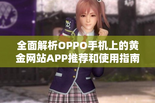 全面解析OPPO手机上的黄金网站APP推荐和使用指南