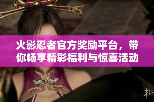 火影忍者官方奖励平台，带你畅享精彩福利与惊喜活动